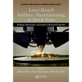 Laserbased Additive Manufacturing Of Metal Parts Modeling, Optimization, And Control Of Mechanical Properties Advanced And Additive Manufacturing Series - 1