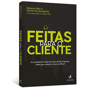 Feitas Para o Cliente. As Verdadeiras Lições de Mais de 50 Empresas Feitas Para Vencer e Durar no Brasil - 1