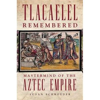 Tlacaelel Remembered : Mastermind of the Aztec Empire - 1