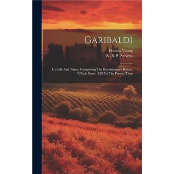 Garibaldi His Life And Times Comprising The Revolutionary History Of Italy From 1789 To The Present Time - 1