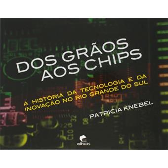Dos Graos Aos Chips: A Historia da Tecnologia E da Inovacao No Rio Grande Do Sul - 1