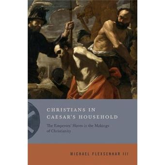 Christians In Caesar'S Household The Emperors' Slaves In The Makings Of Christianity Inventing Christianity 1 - 1