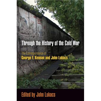 Through the History of the Cold War - The Correspondence of George F. Kennan and John Lukacs - Paperback - 2013 - 1
