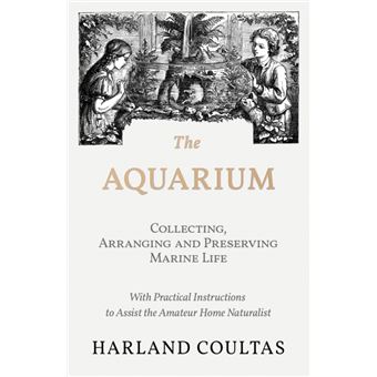The Aquarium - Collecting, Arranging And Preserving Marine Life - With Practical Instructions To Assist The Amateur Home Naturalist - 1