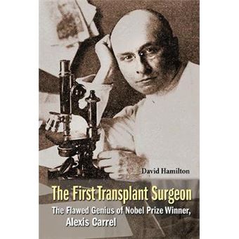 The First Transplant Surgeon The Flawed Genius Of Nobel Prize Winner, Alexis Carrel - 1