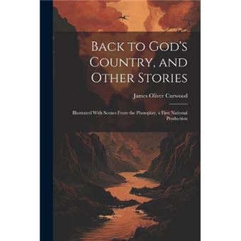 Back To Gods Country And Other Stories Illustrated With Scenes From The Photoplay A First National Production - 1