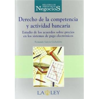 Derecho de La Competencia y Actividad Bancaria : Estudios de Los Acuerdos Sobre Precios En Los Sistemas de Pago Electronicos - 1