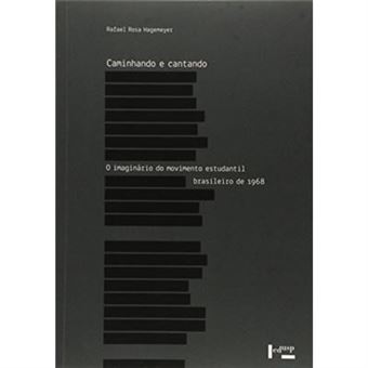 Caminhando E Cantando. O Imaginário Do Movimento Estudantil Brasileiro De 1968 - 1