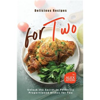 Delicious Recipes For Two Unlock The Secret To Perfectly Proportioned Dishes For Two - 1