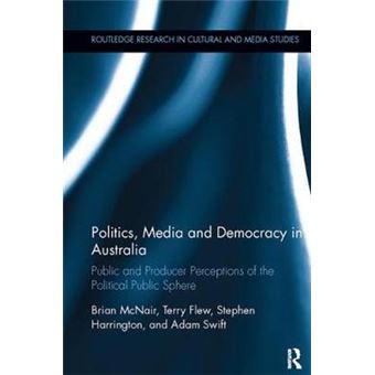 Politics, Media And Democracy In Australia Public And Producer Perceptions Of The Political Public Sphere Routledge Research In Cultural And Media Studies - 1