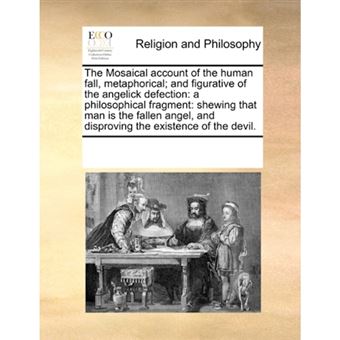 " The Mosaical account of the human fall, metaphorical; and figurative of the angelick defection: a philosophical fragment: shewing that man is the fall - Paperback - 2010" - 1