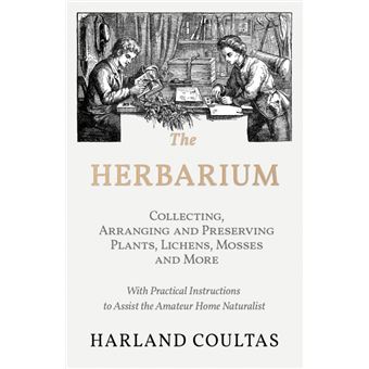 The Herbarium -  Collecting, Arranging And Preserving Plants, Lichens, Mosses And More - With Practical Instructions To Assist The Amateur Home Naturalist - 1