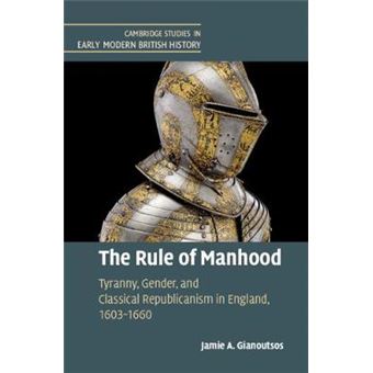The Rule Of Manhood Tyranny, Gender, And Classical Republicanism In England, 16031660 Cambridge Studies In Early Modern British History - 1
