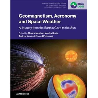 Geomagnetism, Aeronomy And Space Weather A Journey From The Earth'S Core To The Sun 4 Special Publications Of The International Union Of Geodesy And Geophysics, Series Number 4 - 1