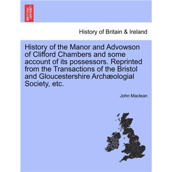 History Of The Manor And Advowson Of Clifford Chambers And Some Account Of Its Possessors. Reprinted From The Transactions Of The Bristol And Gloucestersh - 1