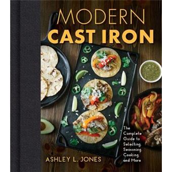 Modern Cast Iron The Complete Guide To Selecting, Seasoning, Cooking, And More - 1