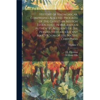 History Of Madagascar. Comprising Also The Progress Of The Christian Mission Established In 1818 And An Authentic Account Of The Persecution And Recent Ma - 1