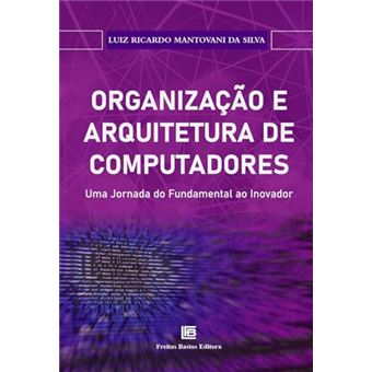 Organização E Arquitetura De Computadores: Uma Jornada Do Fundamental Ao Inovador - 1