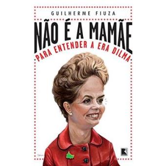 Não É A Mamãe. Para Entender A Era Dilma - 1