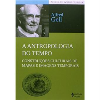 A Antropologia Do Tempo. Construções Culturais De Mapas E Imagens Temporais - Coleção Antropologia - 1