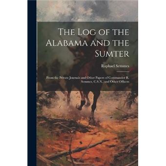 The Log Of The Alabama And The Sumter From The Private Journals And Other Papers Of Commander R. Semmes C.S.N. And Other Officers - 1