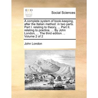 A complete system of book-keeping, after the Italian method: in two parts. Part I. relating to theory, ... Part II. relating to practice, ... By John - Paperback - 2010 - 1