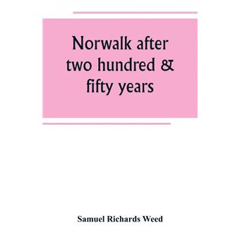 Norwalk after two hundred & fifty years, an account of the celebration of the 250th anniversary of the charter of the town, 1651--September 11th--1901, including historical sketches of churches, schools, old homes, institutions, eminent men, patriotic and - 1