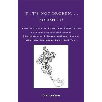 If It's Not Broken. . . Polish It! : What You Need to Know (and Practice) to be a More Successful School Administrator & Organizational Leader (What the Textbooks Don't Tell You!) - 1
