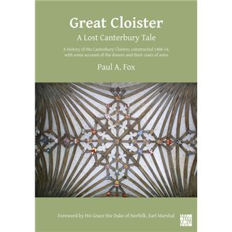 Great Cloister A Lost Canterbury Tale : a History of the Canterbury Cloister, Constructed 1408-14, with Some Account of the Donors and Their Coats of Arms - 1