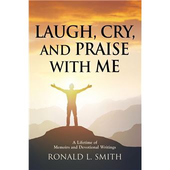 Laugh, Cry, and Praise with Me": A Lifetime of Memoirs and Devotional Writings - 1