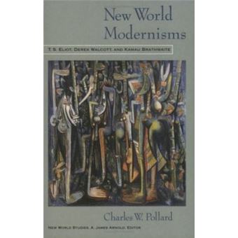 New World Modernisms : T. S. Eliot, Derek Walcott, and Kamau Brathwaite - 1