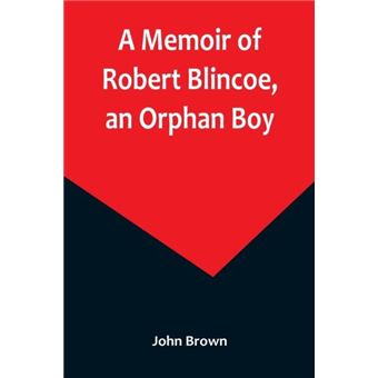 A Memoir Of Robert Blincoe An Orphan Boy Sent From The Workhouse Of St. Pancras London At Seven Years Of Age To Endure The Horrors Of A Cottonmill Through - 1