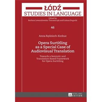 Opera Surtitling As A Special Case Of Audiovisual Translation Towards A Semiotic And Translation Based Framework For Opera Surtitling 46 Lodz Studies In Language - 1