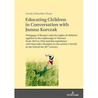 Educating Children In Conversation With Janusz Korczak Pedagogy Of Respect And The Rights Of Children Applied In The Orphanage In Warsaw From 1912 To  Family At The End Of The 20Th Century - 1