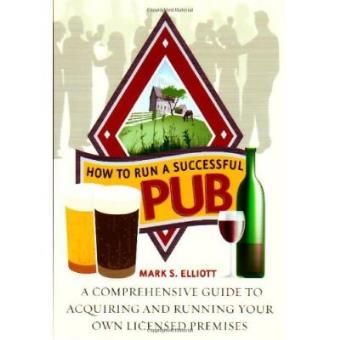 How To Run A Successful Pub: A Comprehensive Guide to Acquiring and Running Your Own Licensed Premises - 1