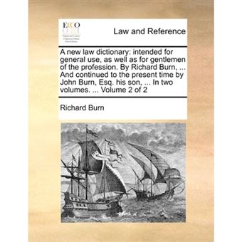 A New Law Dictionary - Intended for General Use, as Well as for Gentlemen of the Profession. by Richard Burn, ... and Continued to the Present Time by John Burn, Esq. His Son, ... in Two Volumes. ... Volume 2 of 2 - Paperback / softback - 2010 - 1