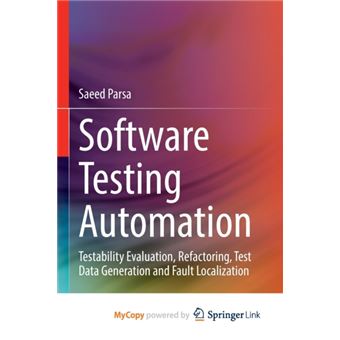 Software Testing Automation  Testability Evaluation Refactoring Test Data Generation And Fault Localization - 1