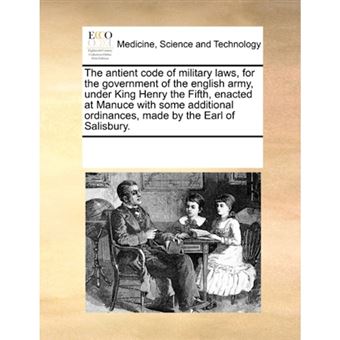 The antient code of military laws, for the government of the english army, under King Henry the Fifth, enacted at Manuce with some additional ordinanc - Paperback - 2010 - 1