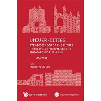 Univer-Cities: Strategic View Of The Future - From Berkeley And Cambridge To Singapore And Rising Asia - Volume Ii - 1