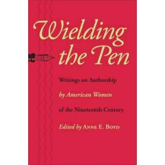 Wielding the Pen - Writings on Authorship by American Women of the Nineteenth Century - Paperback - 2009 - 1