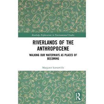 Riverlands Of The Anthropocene Walking Our Waterways As Places Of Becoming Routledge Explorations In Environmental Studies - 1