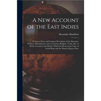 A New Account Of The East Indies Giving An Exact And Copious Description Of The Situation Product Manufactures Laws Customs Religion Trade C. Of All The C - 1