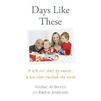 Days Like These : A Life Cut Short by Cancer, a Love That Touched the World - 1