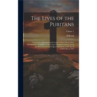 The Lives Of The Puritans Containing A Biographical Account Of Those Divines Who Distinguished Themselves In The Cause Of Religious Liberty From The Refor - 1
