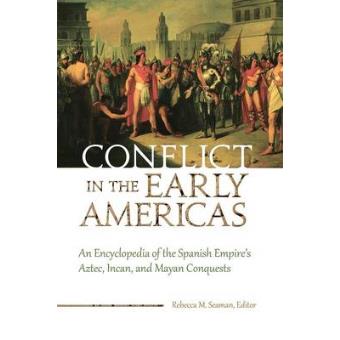 Conflict In The Early Americas An Encyclopedia Of The Spanish Empires Aztec, Incan, And Mayan Conquests - 1