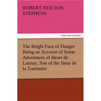 The Bright Face Of Danger Being An Account Of Some Adventures Of Henri De Launay, Son Of The Sieur De La Tournoire - 1