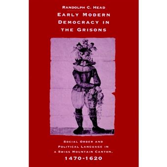 Early Modern Democracy in the Grisons - Social Order and Political Language in a Swiss Mountain Canton, 1470-1620 - Paperback - 2002 - 1