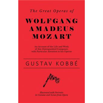 The Great Operas Of Wolfgang Amadeus Mozart - An Account Of The Life And Work Of This Distinguished Composer, With Particular Attention To His Operas - Illustrated With Portraits In Costume And Scenes From Opera - 1