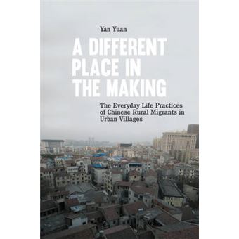 A Different Place In The Making The Everyday Life Practices Of Chinese Rural Migrants In Urban Villages - 1