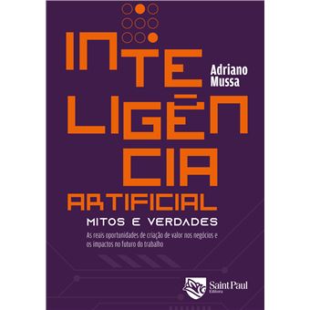 Inteligência Artificial - Mitos e Verdades, as Reais Oportunidades de Criação de Valor Nos Negócios e Os Impactos no Futuro Do - 1